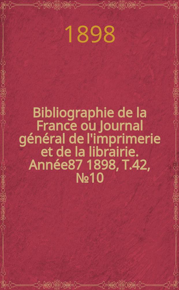 Bibliographie de la France ou Journal général de l'imprimerie et de la librairie. Année87 1898, T.42, №10