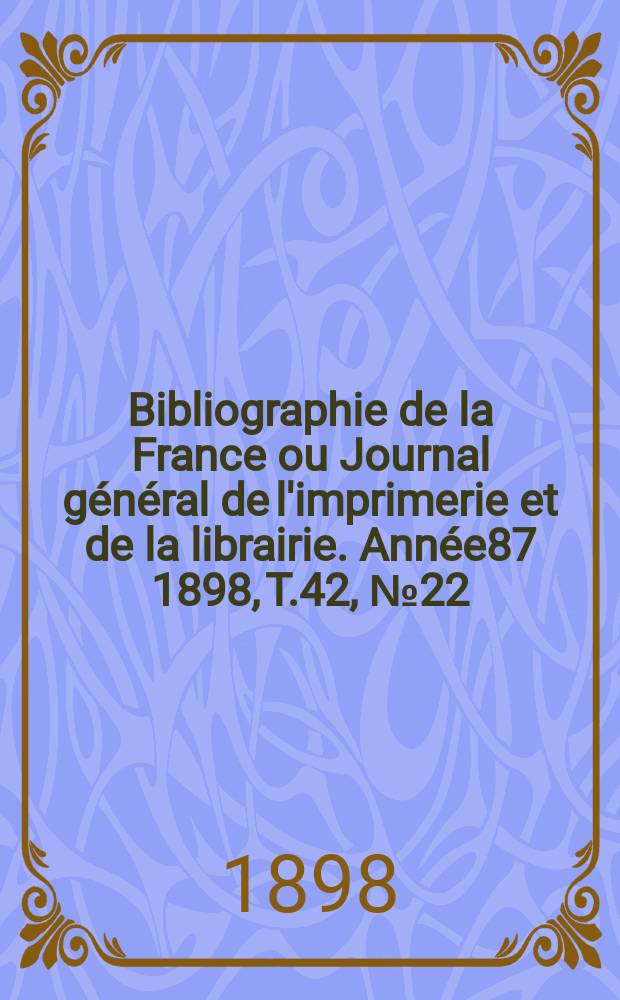 Bibliographie de la France ou Journal général de l'imprimerie et de la librairie. Année87 1898, T.42, №22