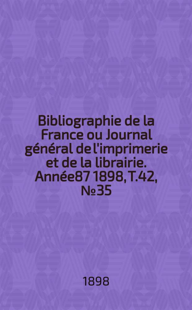 Bibliographie de la France ou Journal général de l'imprimerie et de la librairie. Année87 1898, T.42, №35