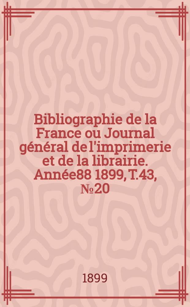 Bibliographie de la France ou Journal général de l'imprimerie et de la librairie. Année88 1899, T.43, №20