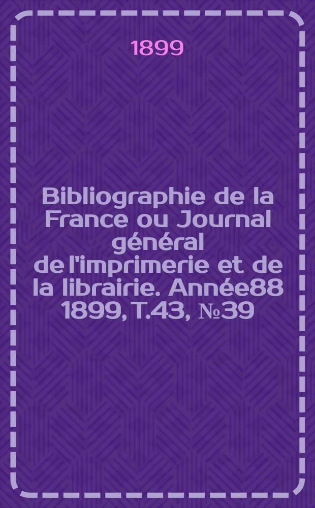 Bibliographie de la France ou Journal général de l'imprimerie et de la librairie. Année88 1899, T.43, №39