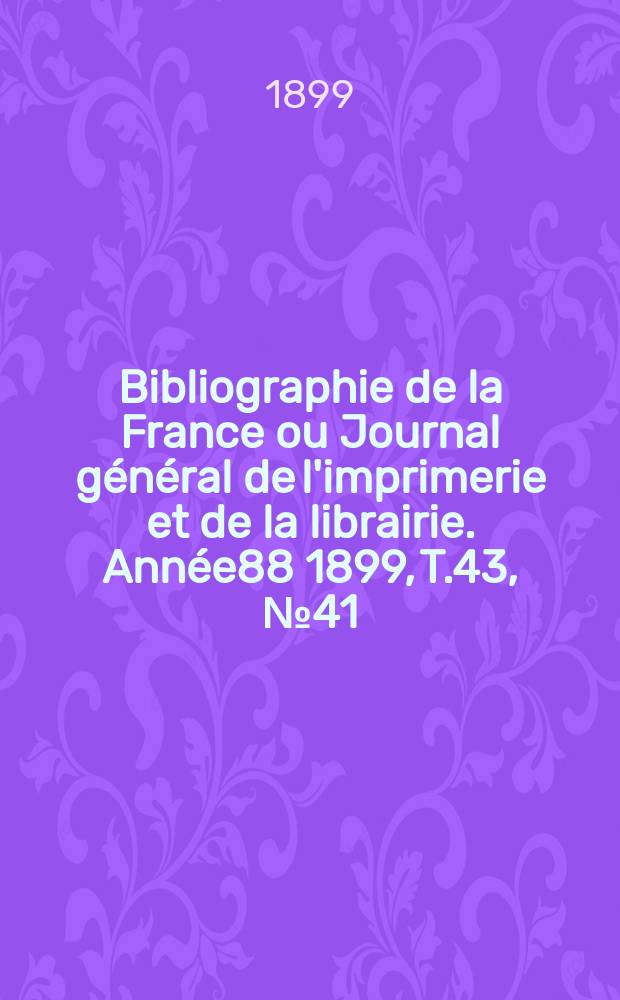 Bibliographie de la France ou Journal général de l'imprimerie et de la librairie. Année88 1899, T.43, №41