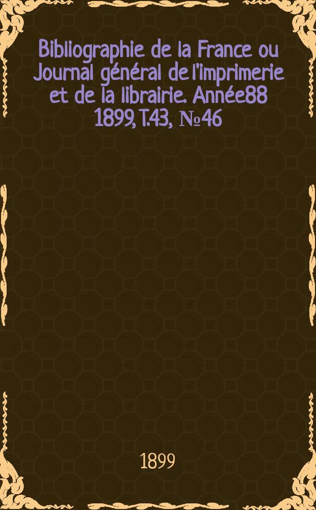 Bibliographie de la France ou Journal général de l'imprimerie et de la librairie. Année88 1899, T.43, №46