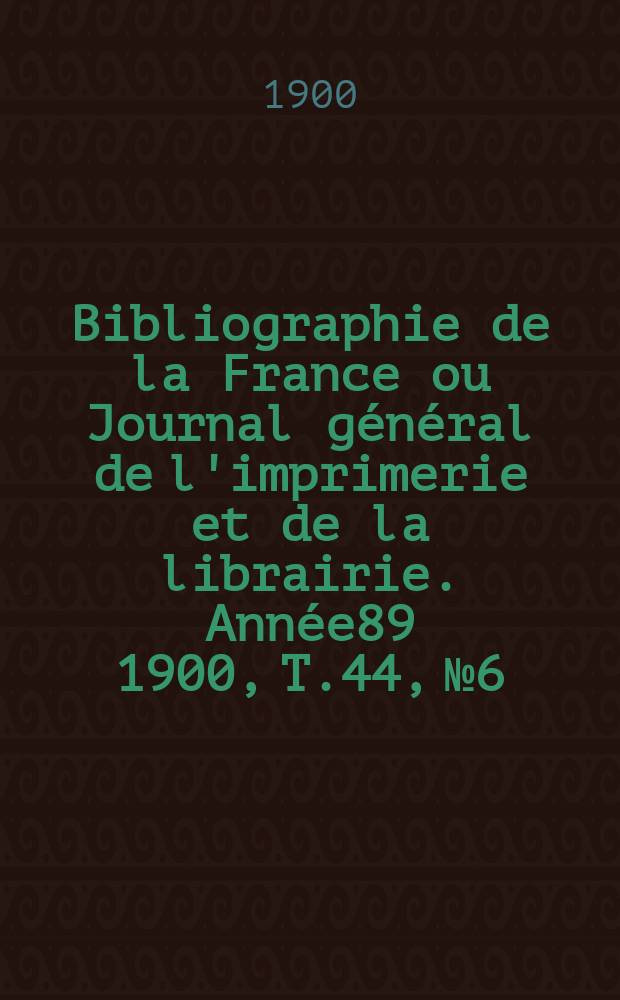 Bibliographie de la France ou Journal général de l'imprimerie et de la librairie. Année89 1900, T.44, №6