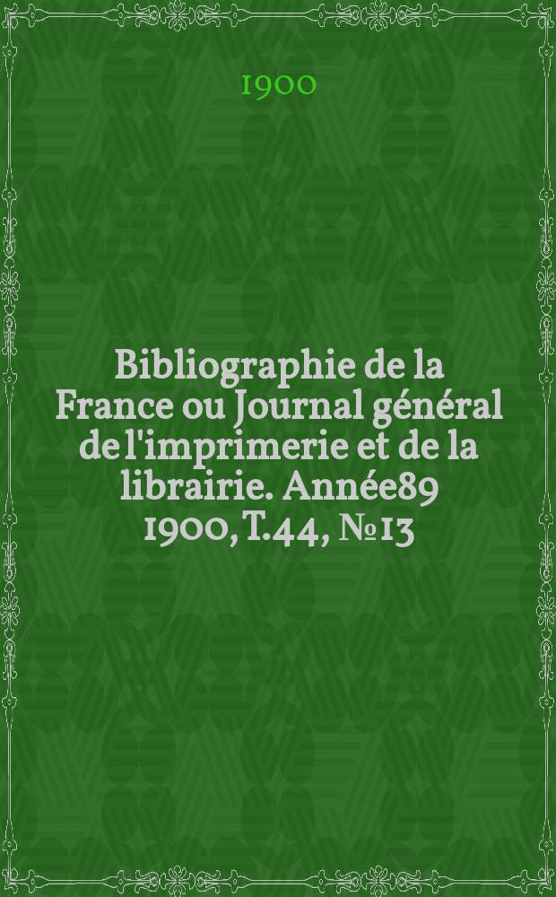 Bibliographie de la France ou Journal général de l'imprimerie et de la librairie. Année89 1900, T.44, №13