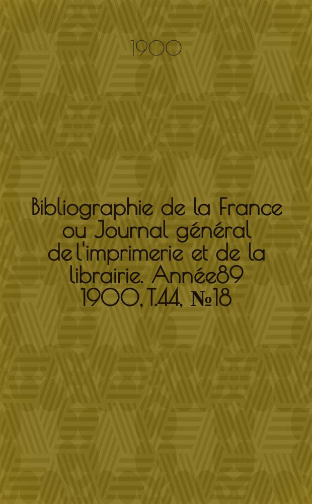 Bibliographie de la France ou Journal général de l'imprimerie et de la librairie. Année89 1900, T.44, №18