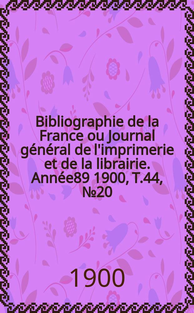 Bibliographie de la France ou Journal général de l'imprimerie et de la librairie. Année89 1900, T.44, №20