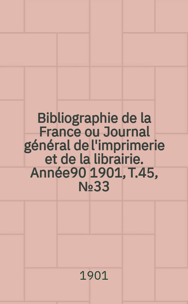 Bibliographie de la France ou Journal général de l'imprimerie et de la librairie. Année90 1901, T.45, №33