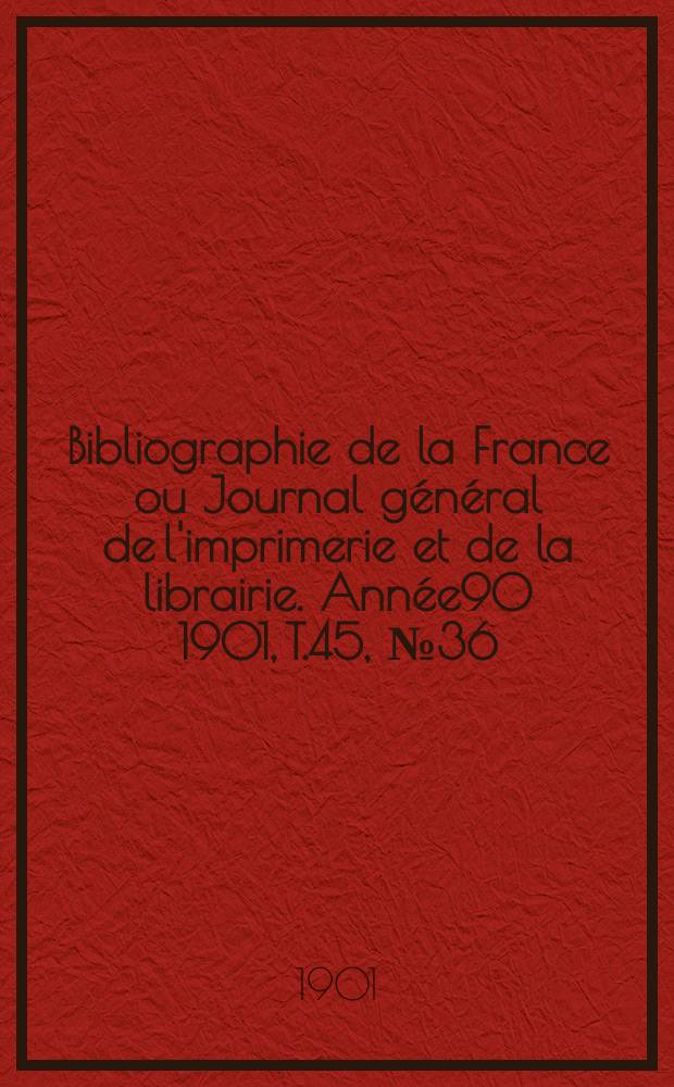 Bibliographie de la France ou Journal g&eacute;n&eacute;ral de l'imprimerie et de la librairie. Ann&eacute;e90 1901, T.45, №36