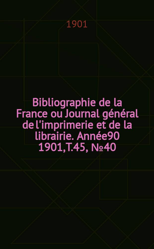 Bibliographie de la France ou Journal général de l'imprimerie et de la librairie. Année90 1901, T.45, №40