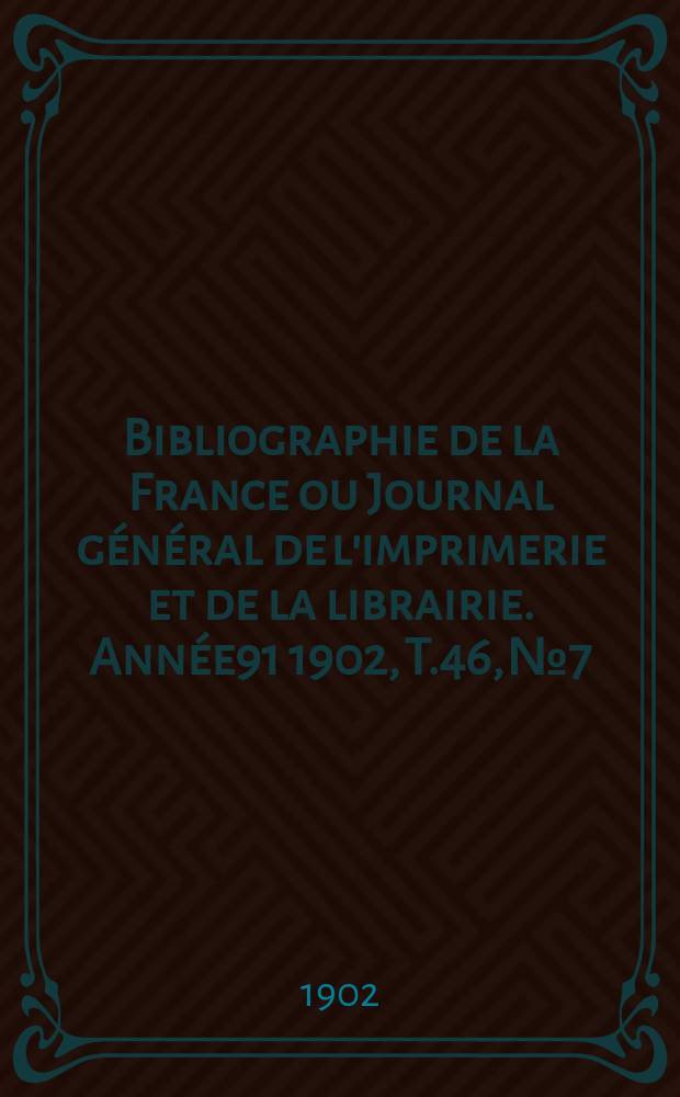 Bibliographie de la France ou Journal général de l'imprimerie et de la librairie. Année91 1902, T.46, №7