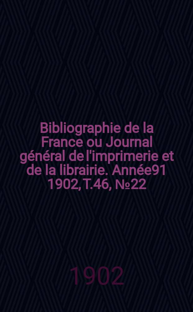 Bibliographie de la France ou Journal général de l'imprimerie et de la librairie. Année91 1902, T.46, №22