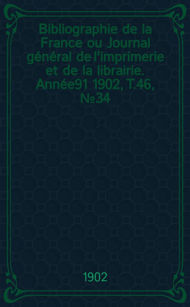Bibliographie de la France ou Journal général de l'imprimerie et de la librairie. Année91 1902, T.46, №34