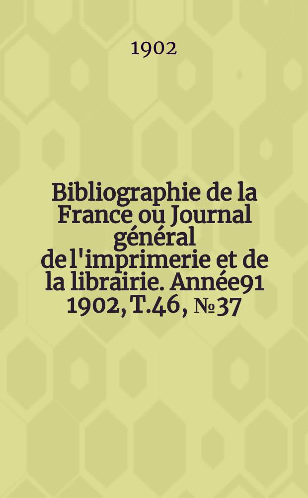 Bibliographie de la France ou Journal général de l'imprimerie et de la librairie. Année91 1902, T.46, №37