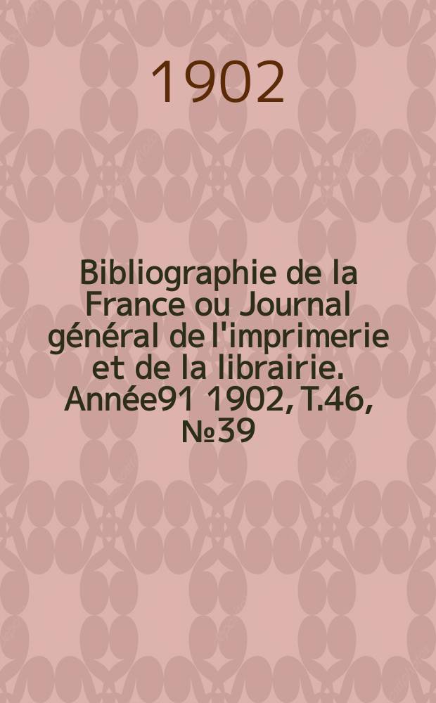 Bibliographie de la France ou Journal général de l'imprimerie et de la librairie. Année91 1902, T.46, №39