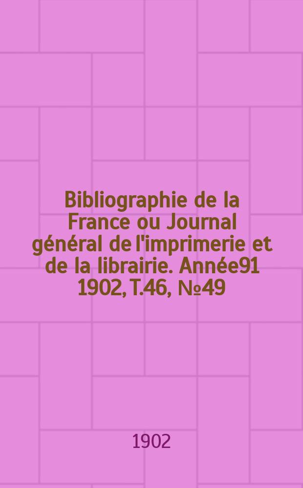 Bibliographie de la France ou Journal général de l'imprimerie et de la librairie. Année91 1902, T.46, №49