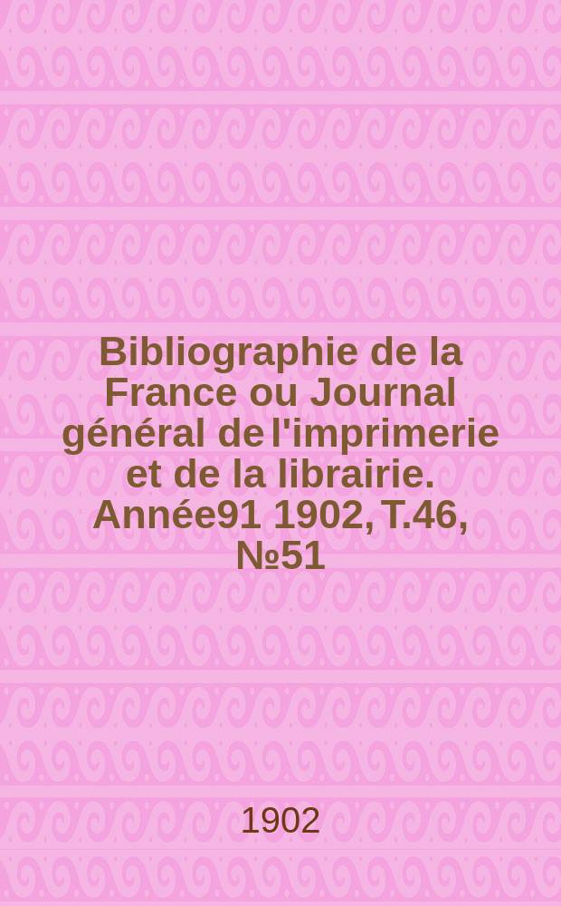 Bibliographie de la France ou Journal général de l'imprimerie et de la librairie. Année91 1902, T.46, №51