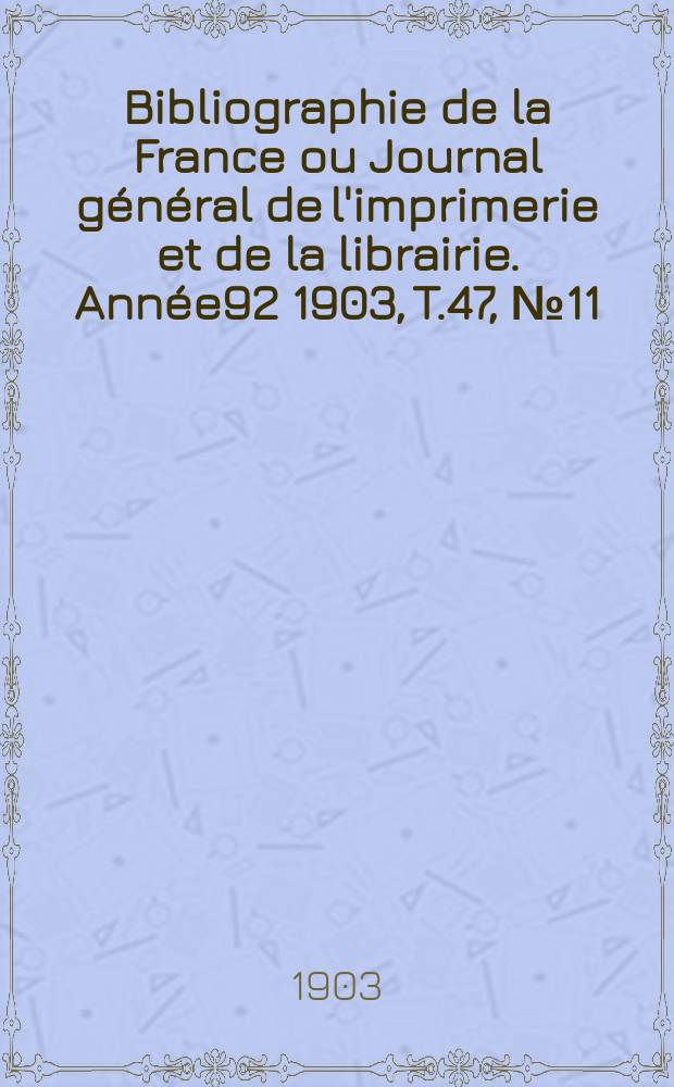 Bibliographie de la France ou Journal général de l'imprimerie et de la librairie. Année92 1903, T.47, №11