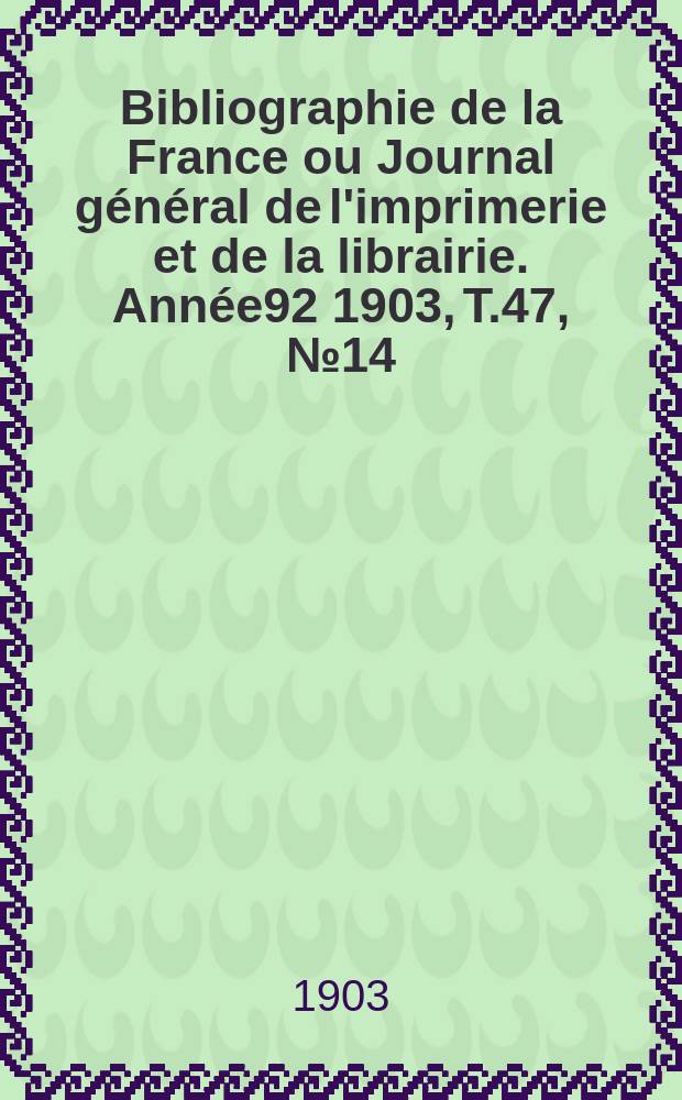 Bibliographie de la France ou Journal général de l'imprimerie et de la librairie. Année92 1903, T.47, №14