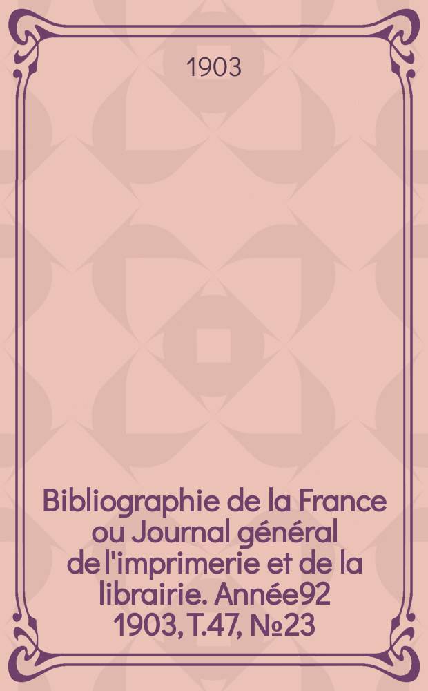 Bibliographie de la France ou Journal général de l'imprimerie et de la librairie. Année92 1903, T.47, №23