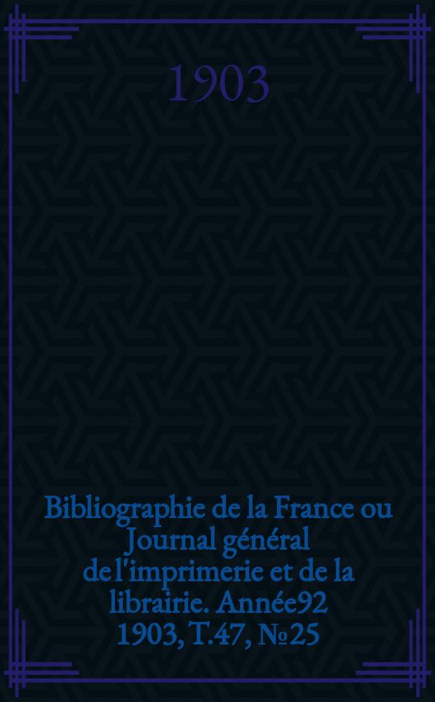 Bibliographie de la France ou Journal général de l'imprimerie et de la librairie. Année92 1903, T.47, №25
