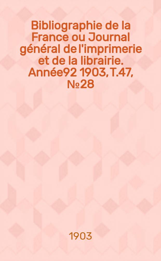 Bibliographie de la France ou Journal général de l'imprimerie et de la librairie. Année92 1903, T.47, №28