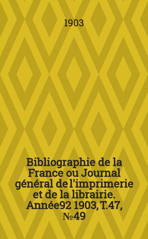 Bibliographie de la France ou Journal général de l'imprimerie et de la librairie. Année92 1903, T.47, №49