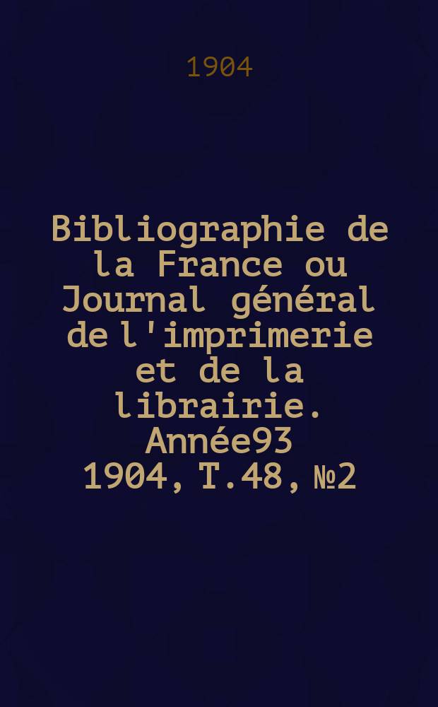 Bibliographie de la France ou Journal général de l'imprimerie et de la librairie. Année93 1904, T.48, №2