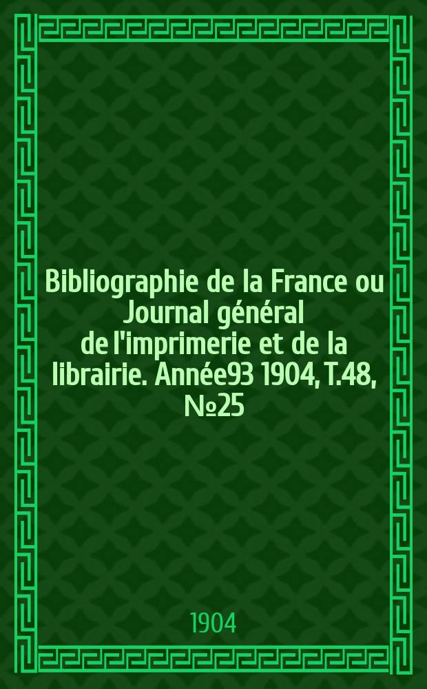 Bibliographie de la France ou Journal général de l'imprimerie et de la librairie. Année93 1904, T.48, №25