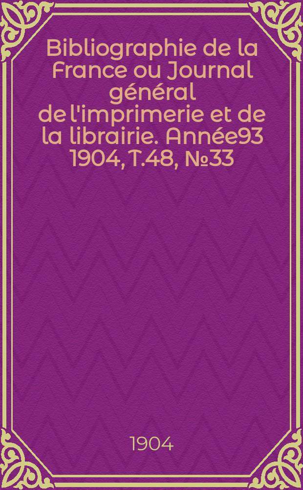 Bibliographie de la France ou Journal général de l'imprimerie et de la librairie. Année93 1904, T.48, №33