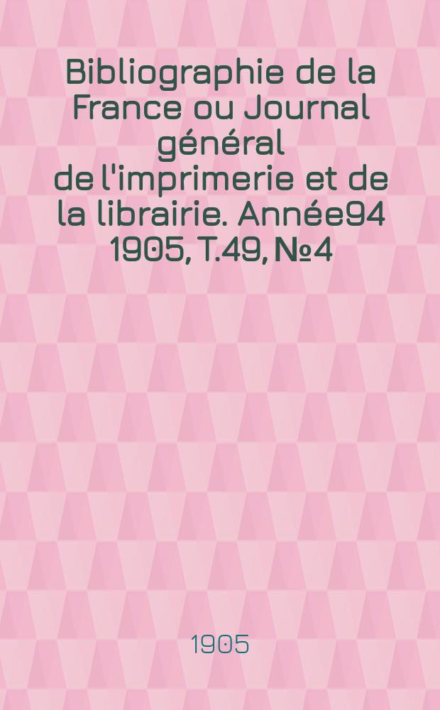 Bibliographie de la France ou Journal général de l'imprimerie et de la librairie. Année94 1905, T.49, №4