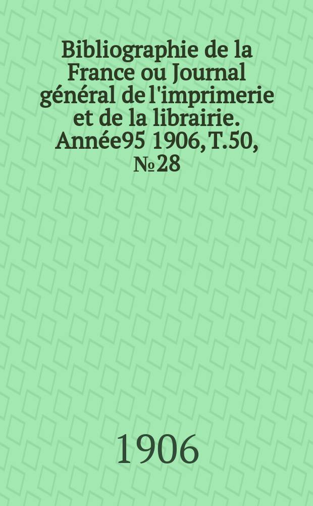 Bibliographie de la France ou Journal général de l'imprimerie et de la librairie. Année95 1906, T.50, №28