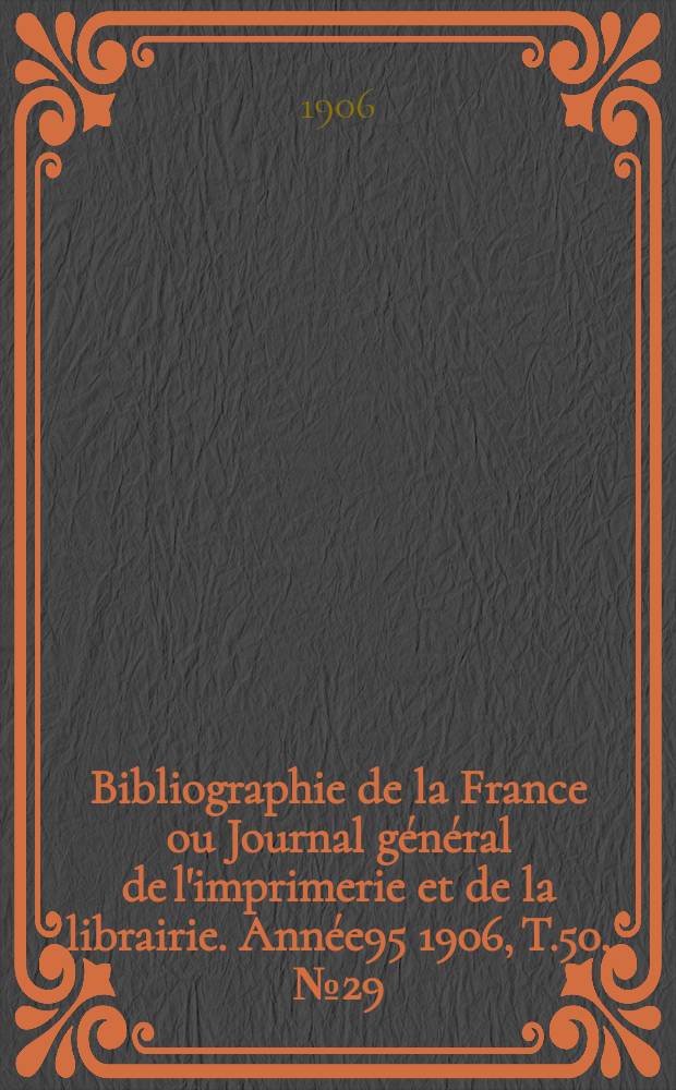 Bibliographie de la France ou Journal général de l'imprimerie et de la librairie. Année95 1906, T.50, №29