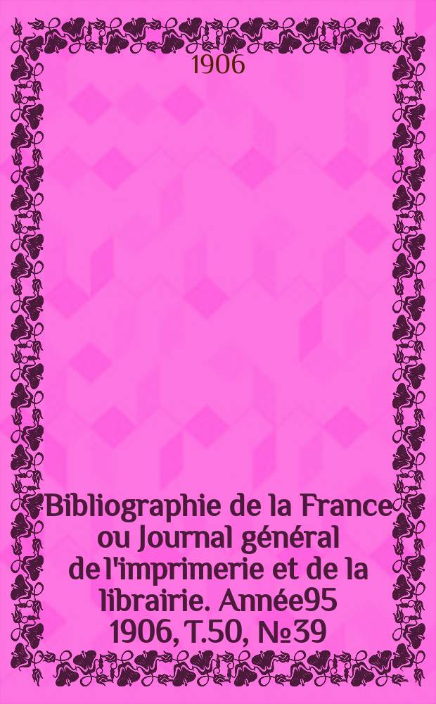 Bibliographie de la France ou Journal général de l'imprimerie et de la librairie. Année95 1906, T.50, №39