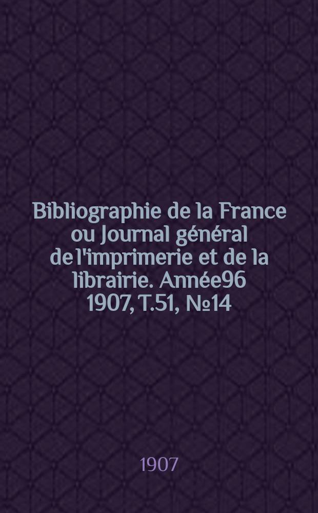 Bibliographie de la France ou Journal général de l'imprimerie et de la librairie. Année96 1907, T.51, №14