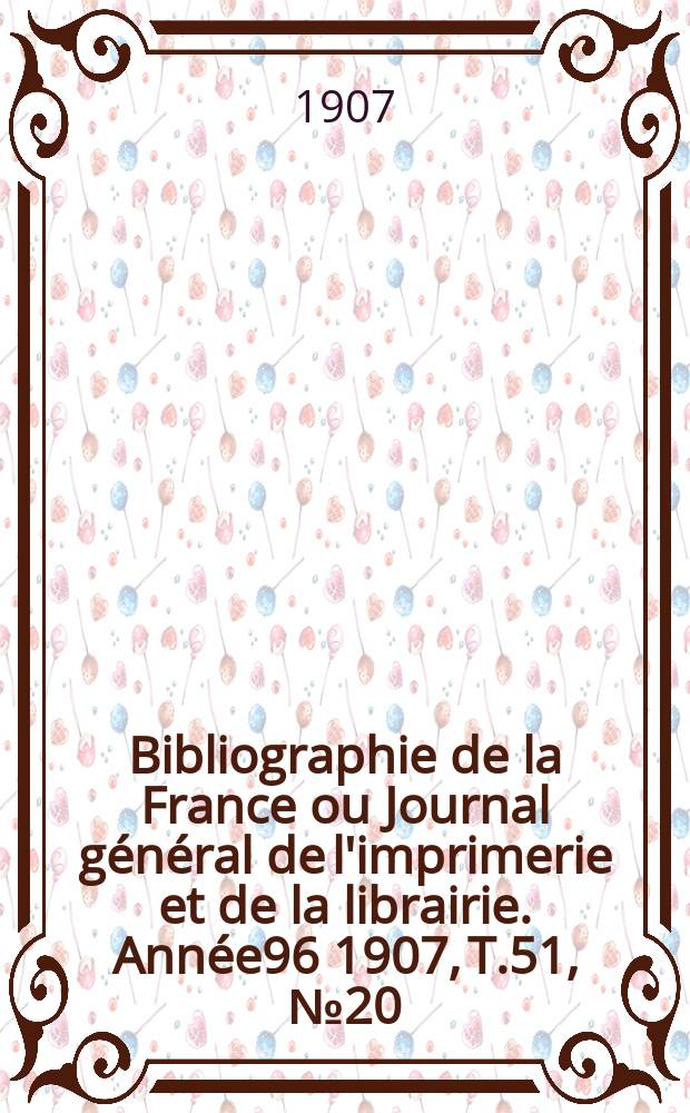 Bibliographie de la France ou Journal général de l'imprimerie et de la librairie. Année96 1907, T.51, №20