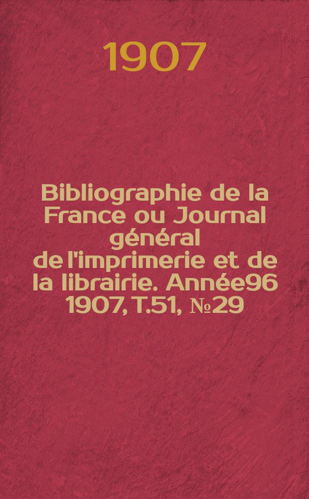 Bibliographie de la France ou Journal général de l'imprimerie et de la librairie. Année96 1907, T.51, №29