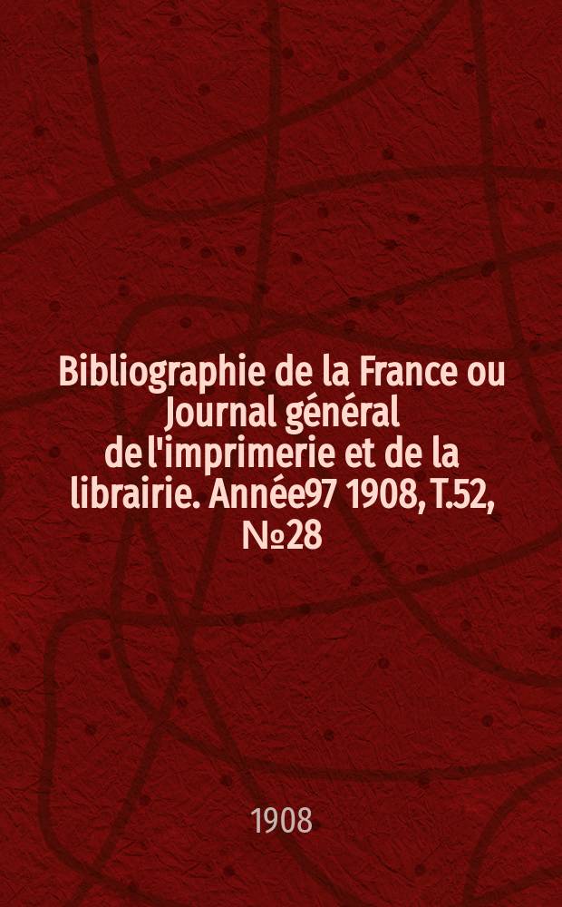 Bibliographie de la France ou Journal g&eacute;n&eacute;ral de l'imprimerie et de la librairie. Ann&eacute;e97 1908, T.52, №28
