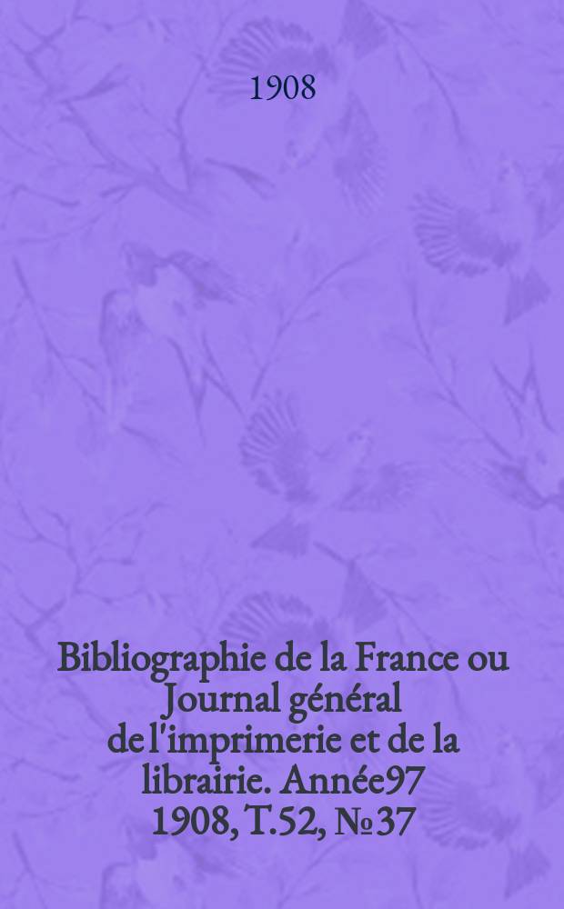 Bibliographie de la France ou Journal général de l'imprimerie et de la librairie. Année97 1908, T.52, №37