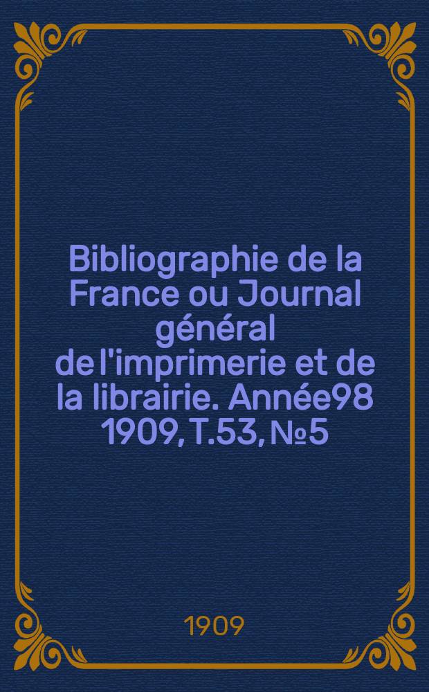 Bibliographie de la France ou Journal général de l'imprimerie et de la librairie. Année98 1909, T.53, №5