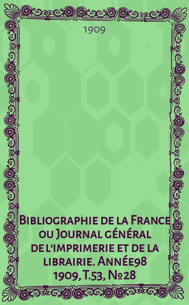 Bibliographie de la France ou Journal général de l'imprimerie et de la librairie. Année98 1909, T.53, №28