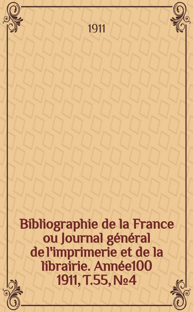 Bibliographie de la France ou Journal général de l'imprimerie et de la librairie. Année100 1911, T.55, №4