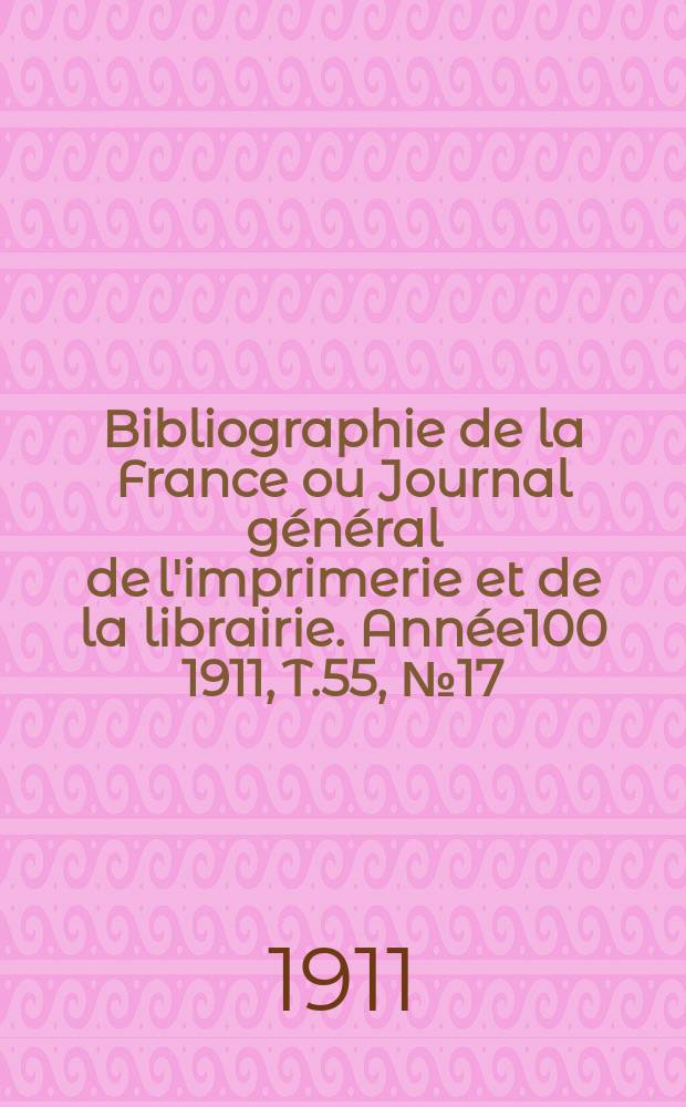 Bibliographie de la France ou Journal général de l'imprimerie et de la librairie. Année100 1911, T.55, №17