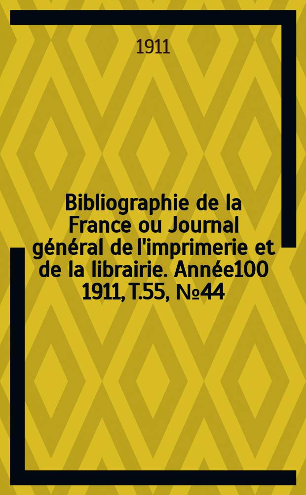 Bibliographie de la France ou Journal général de l'imprimerie et de la librairie. Année100 1911, T.55, №44