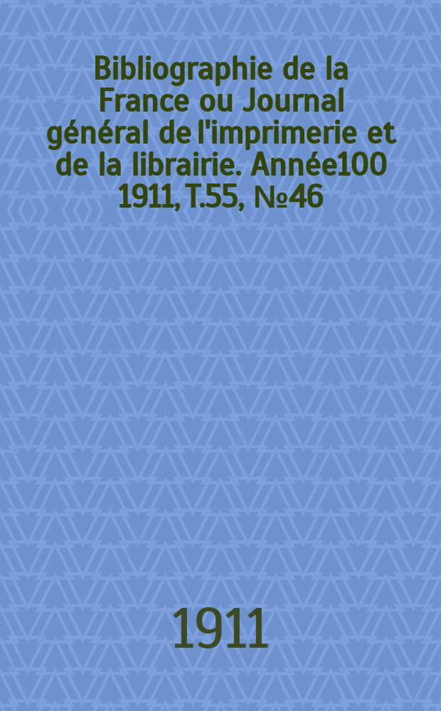 Bibliographie de la France ou Journal général de l'imprimerie et de la librairie. Année100 1911, T.55, №46
