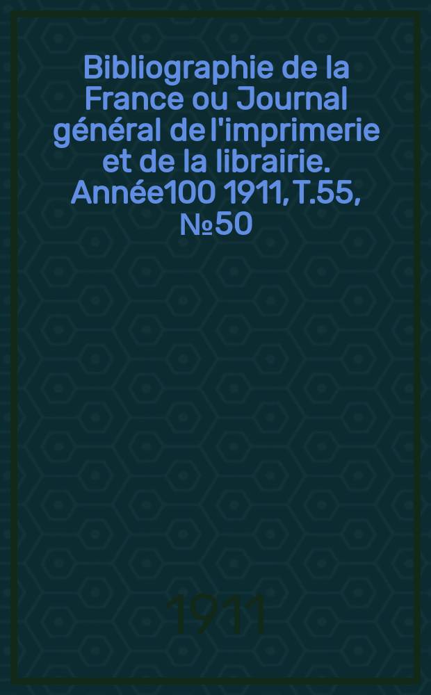 Bibliographie de la France ou Journal général de l'imprimerie et de la librairie. Année100 1911, T.55, №50