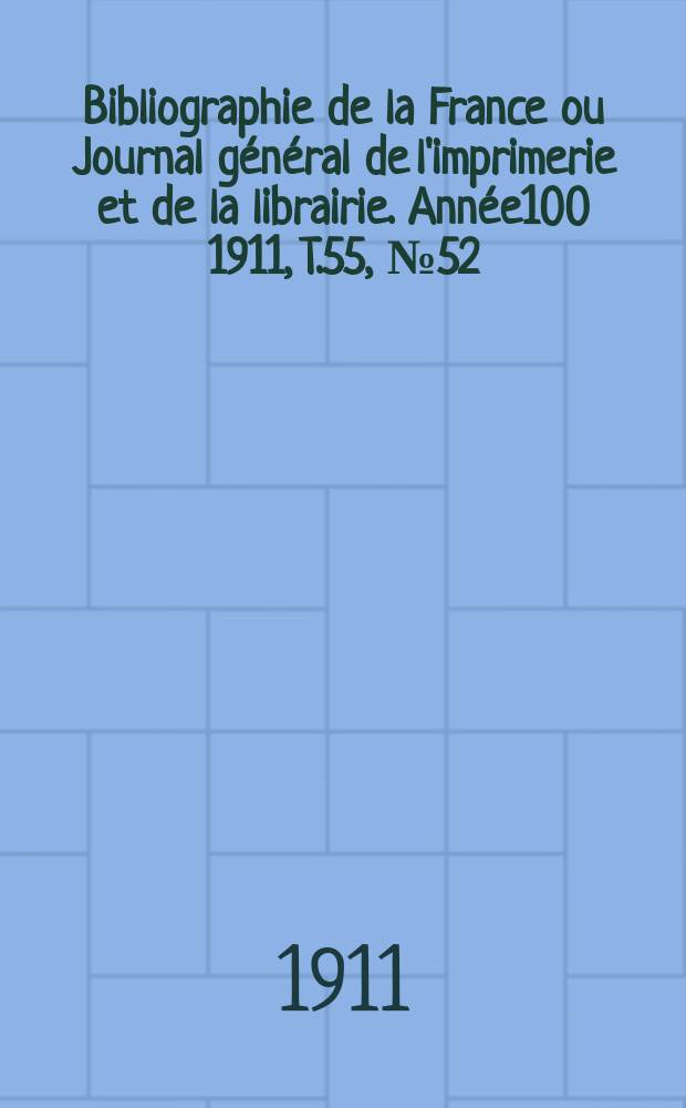 Bibliographie de la France ou Journal général de l'imprimerie et de la librairie. Année100 1911, T.55, №52