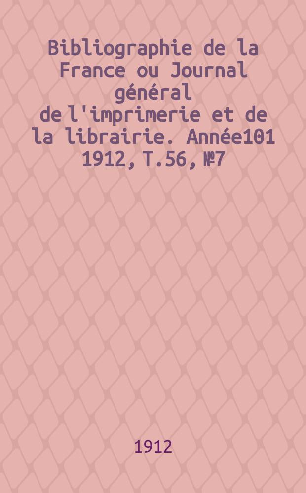 Bibliographie de la France ou Journal général de l'imprimerie et de la librairie. Année101 1912, T.56, №7