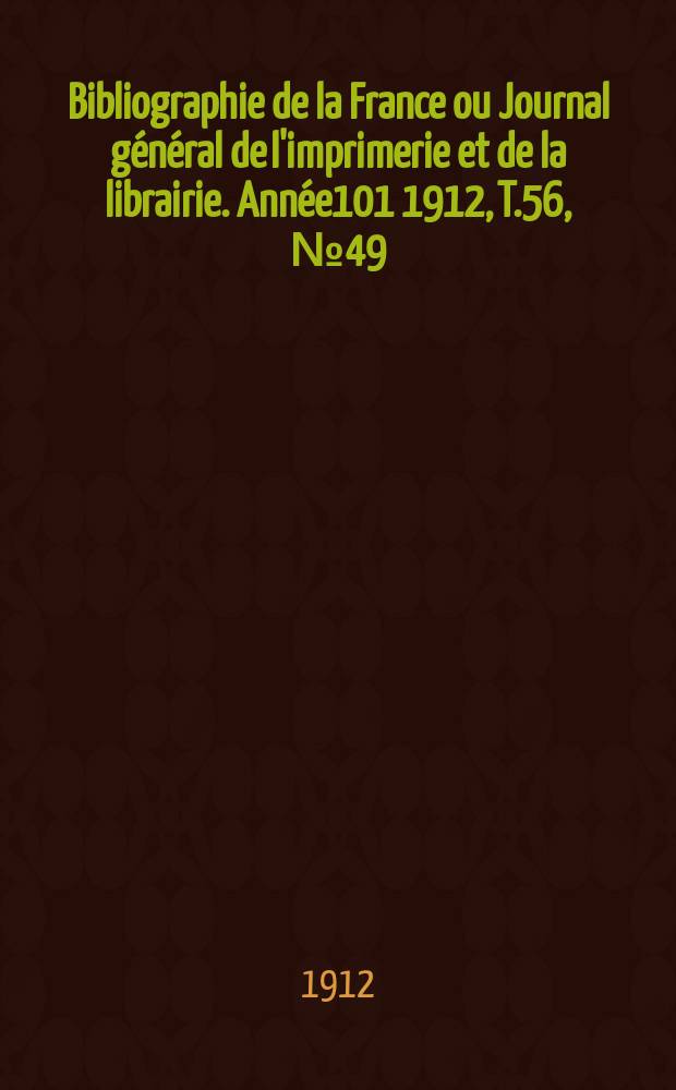 Bibliographie de la France ou Journal général de l'imprimerie et de la librairie. Année101 1912, T.56, №49