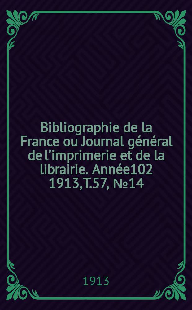 Bibliographie de la France ou Journal général de l'imprimerie et de la librairie. Année102 1913, T.57, №14